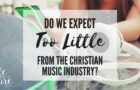 Do we expect too little from Christian music? How could Christian music become a better way to reach people? Here are some thoughts.